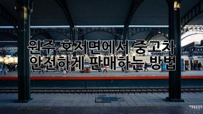 원주 호저면에서 중고차 안전하게 판매하는 방법