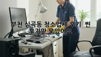부천 심곡동 청소업체 후기 🏡✨ 찐 후기만 모았어요!