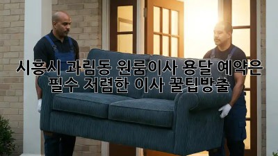 시흥시 과림동 원룸이사? 용달 예약은 필수! 저렴한 이사 꿀팁大방출 ✨